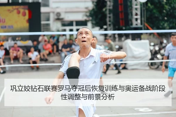 巩立姣钻石联赛罗马夺冠后恢复训练与奥运备战阶段性调整与前景分析