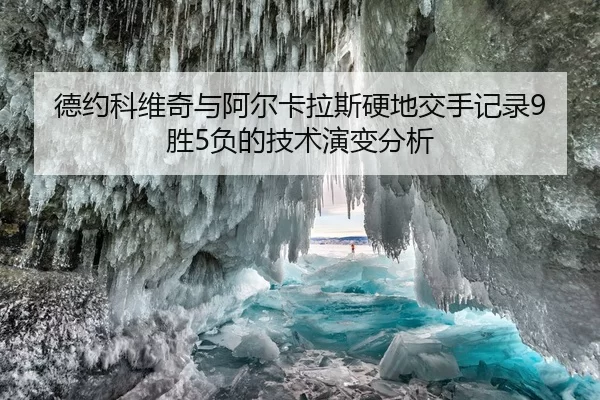 德约科维奇与阿尔卡拉斯硬地交手记录9胜5负的技术演变分析
